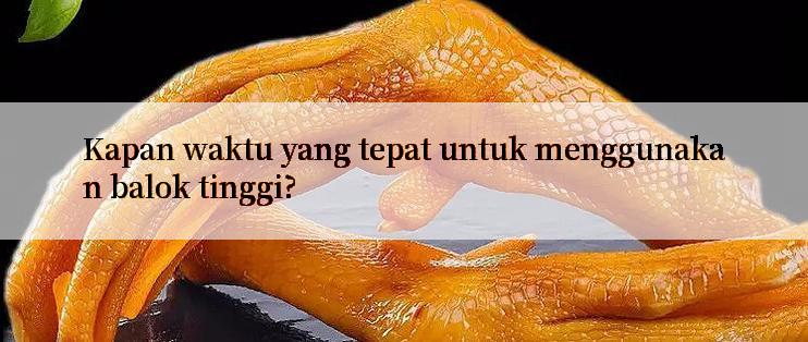 Kapan waktu yang tepat untuk menggunakan balok tinggi?