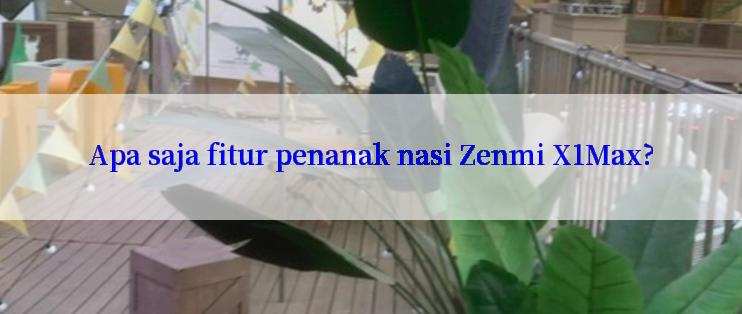 Apa saja fitur penanak nasi Zenmi X1Max?