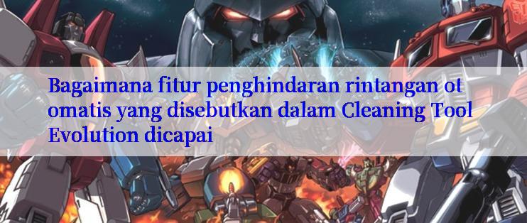 Bagaimana fitur penghindaran rintangan otomatis yang disebutkan dalam Cleaning Tool Evolution dicapai