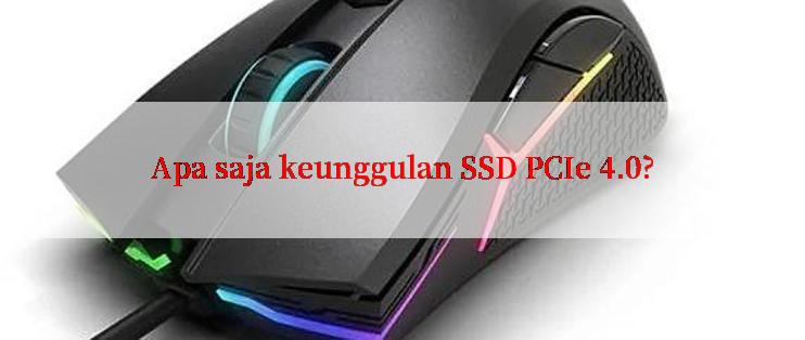 Apa saja keunggulan SSD PCIe 4.0?