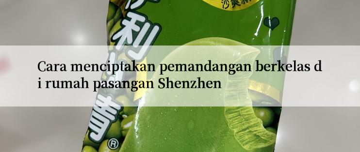 Cara menciptakan pemandangan berkelas di rumah pasangan Shenzhen