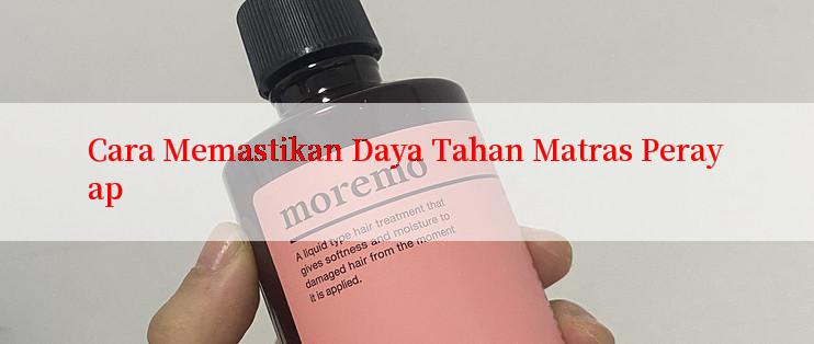 Cara Memastikan Daya Tahan Matras Perayap