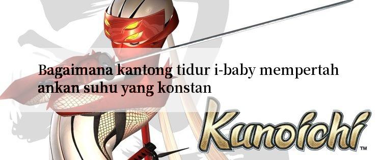 Bagaimana kantong tidur i-baby mempertahankan suhu yang konstan