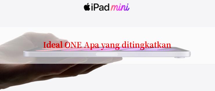 Ideal ONE Apa yang ditingkatkan