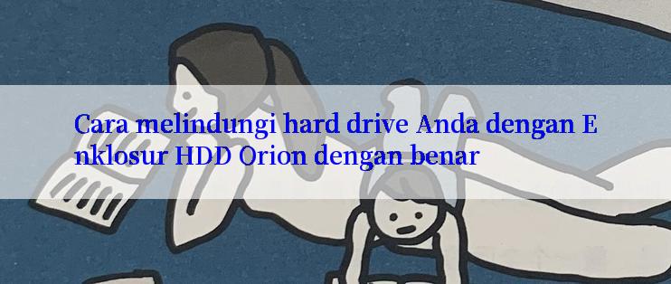 Cara melindungi hard drive Anda dengan Enklosur HDD Orion dengan benar