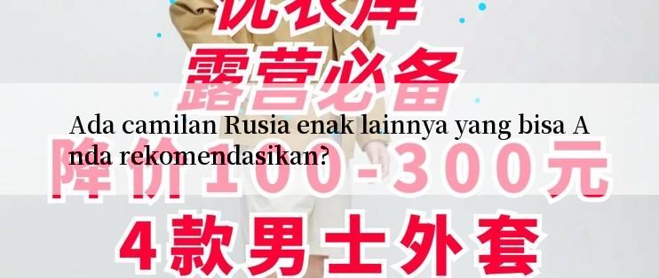 Ada camilan Rusia enak lainnya yang bisa Anda rekomendasikan?