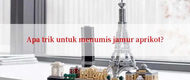 Apa trik untuk menumis jamur aprikot?