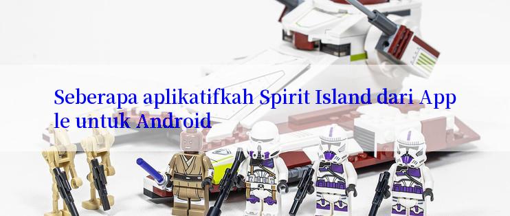 Seberapa aplikatifkah Spirit Island dari Apple untuk Android