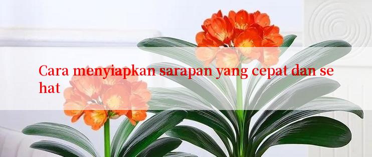 Cara menyiapkan sarapan yang cepat dan sehat