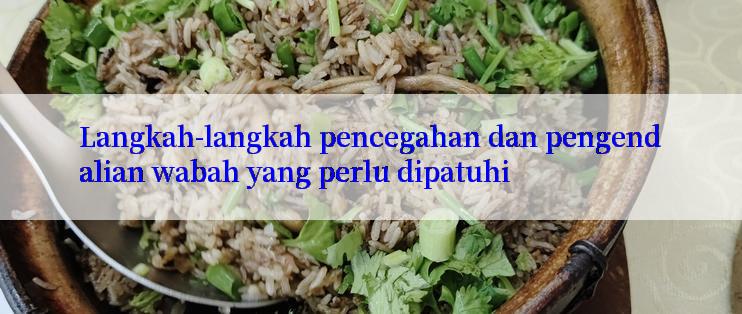 Langkah-langkah pencegahan dan pengendalian wabah yang perlu dipatuhi