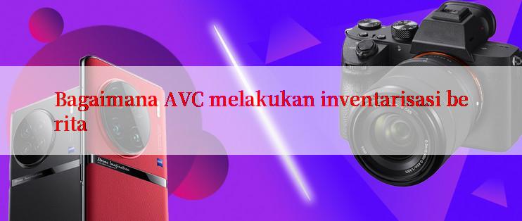 Bagaimana AVC melakukan inventarisasi berita