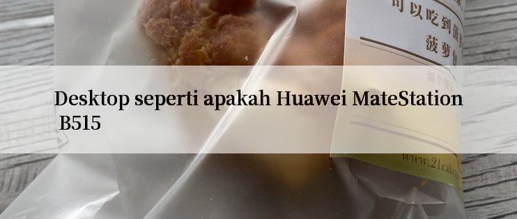 Desktop seperti apakah Huawei MateStation B515