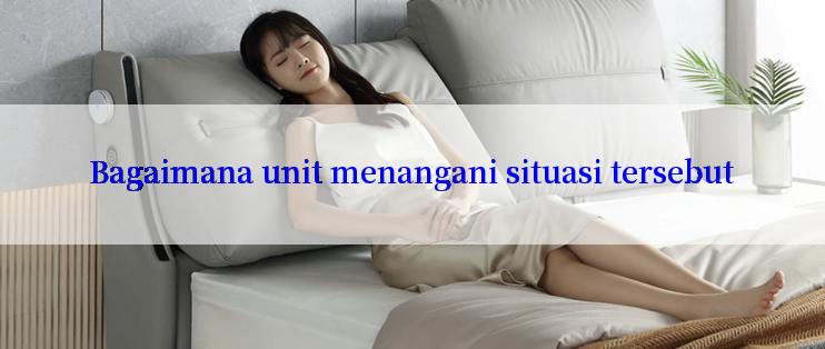 Bagaimana unit menangani situasi tersebut