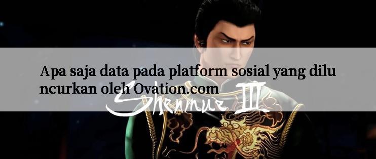 Apa saja data pada platform sosial yang diluncurkan oleh Ovation.com