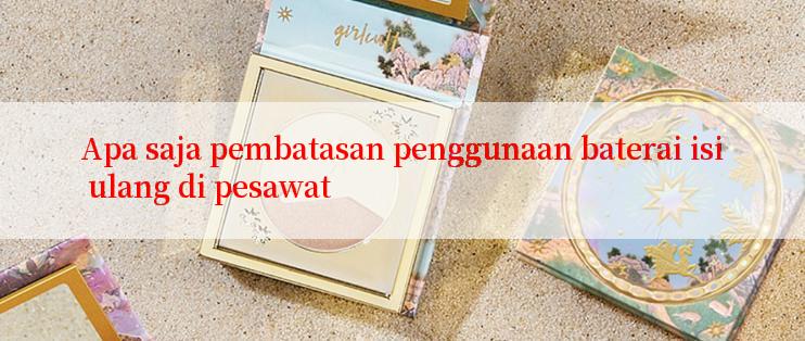 Apa saja pembatasan penggunaan baterai isi ulang di pesawat