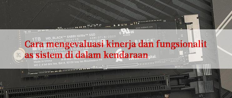 Cara mengevaluasi kinerja dan fungsionalitas sistem di dalam kendaraan