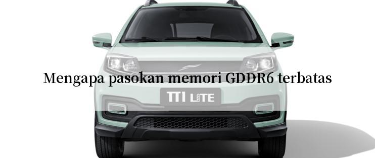 Mengapa pasokan memori GDDR6 terbatas