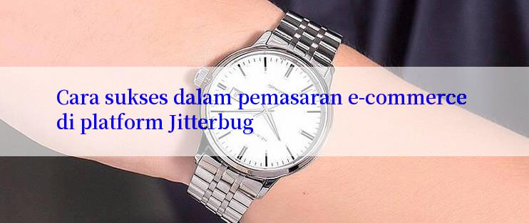 Cara sukses dalam pemasaran e-commerce di platform Jitterbug