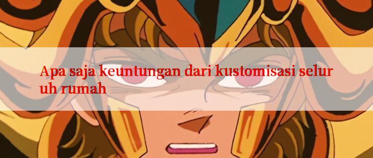 Apa saja keuntungan dari kustomisasi seluruh rumah