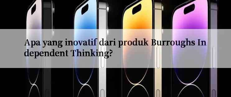 Apa yang inovatif dari produk Burroughs Independent Thinking?