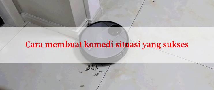 Cara membuat komedi situasi yang sukses