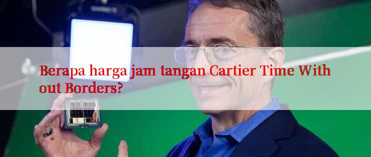 Berapa harga jam tangan Cartier Time Without Borders?