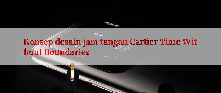 Konsep desain jam tangan Cartier Time Without Boundaries