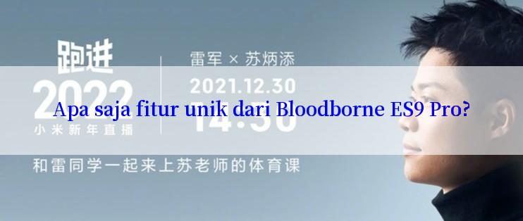 Apa saja fitur unik dari Bloodborne ES9 Pro?