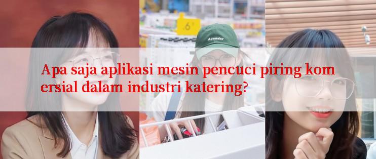 Apa saja aplikasi mesin pencuci piring komersial dalam industri katering?