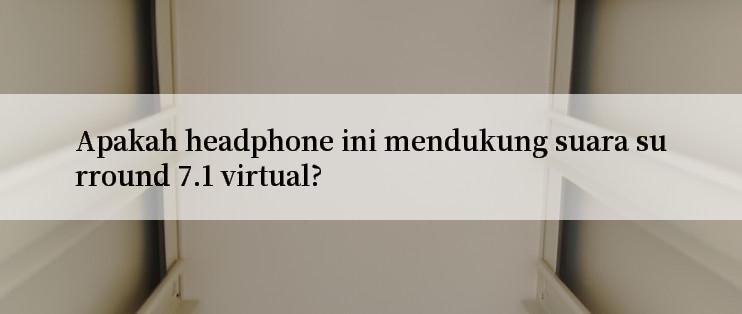 Apakah headphone ini mendukung suara surround 7.1 virtual?