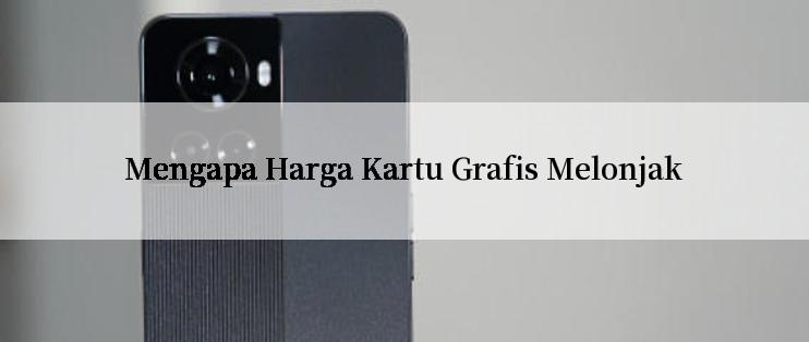 Mengapa Harga Kartu Grafis Melonjak