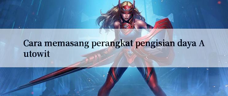 Cara memasang perangkat pengisian daya Autowit