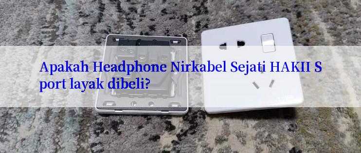 Apakah Headphone Nirkabel Sejati HAKII Sport layak dibeli?