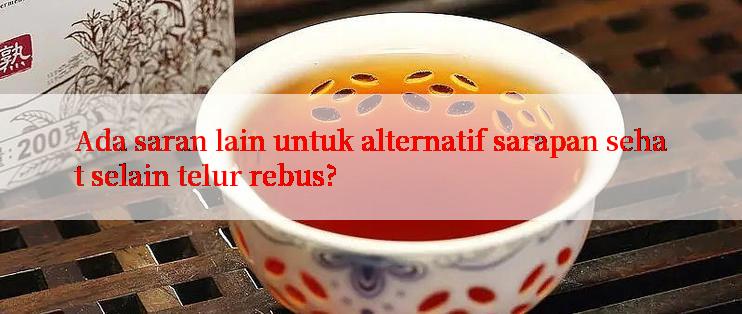 Ada saran lain untuk alternatif sarapan sehat selain telur rebus?