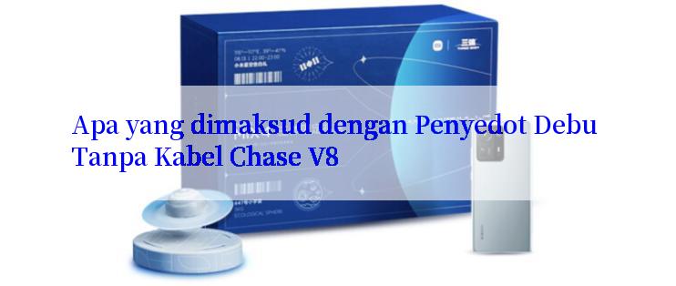 Apa yang dimaksud dengan Penyedot Debu Tanpa Kabel Chase V8