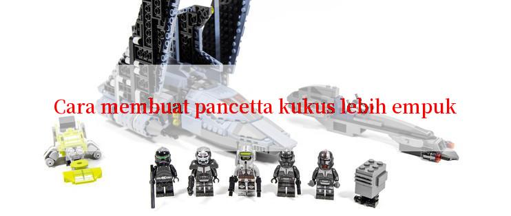 Cara membuat pancetta kukus lebih empuk