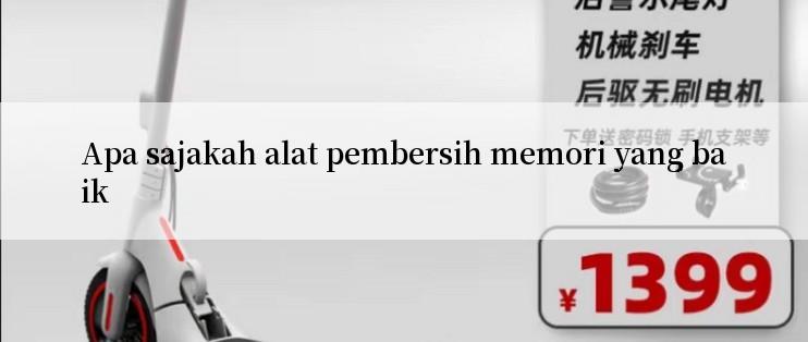 Apa sajakah alat pembersih memori yang baik