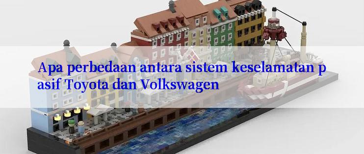 Apa perbedaan antara sistem keselamatan pasif Toyota dan Volkswagen