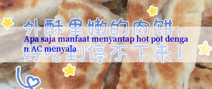 Apa saja manfaat menyantap hot pot dengan AC menyala