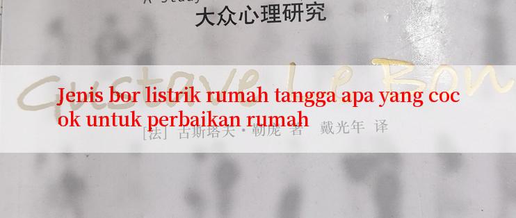 Jenis bor listrik rumah tangga apa yang cocok untuk perbaikan rumah