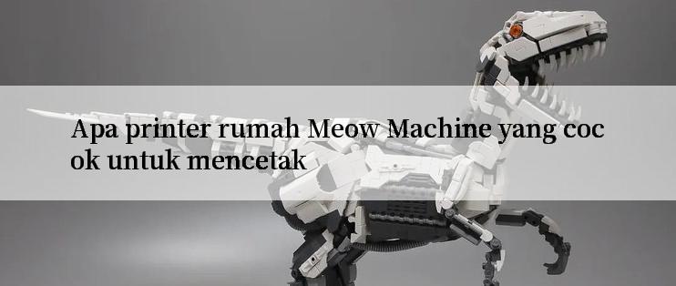 Apa printer rumah Meow Machine yang cocok untuk mencetak