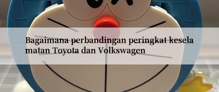 Bagaimana perbandingan peringkat keselamatan Toyota dan Volkswagen