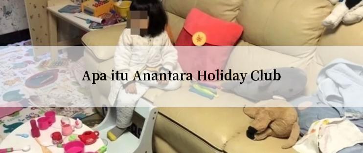 Apa itu Anantara Holiday Club