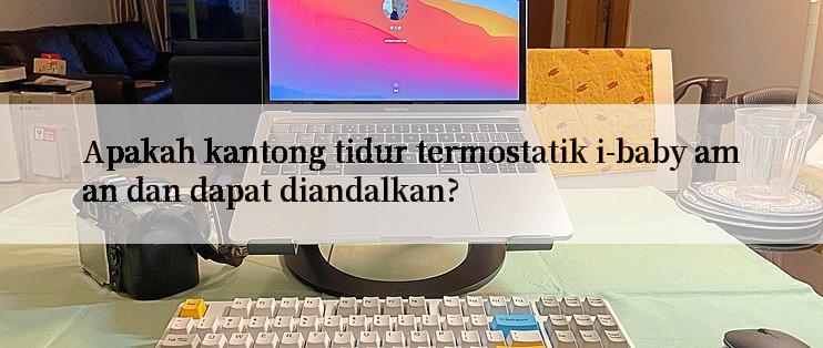 Apakah kantong tidur termostatik i-baby aman dan dapat diandalkan?