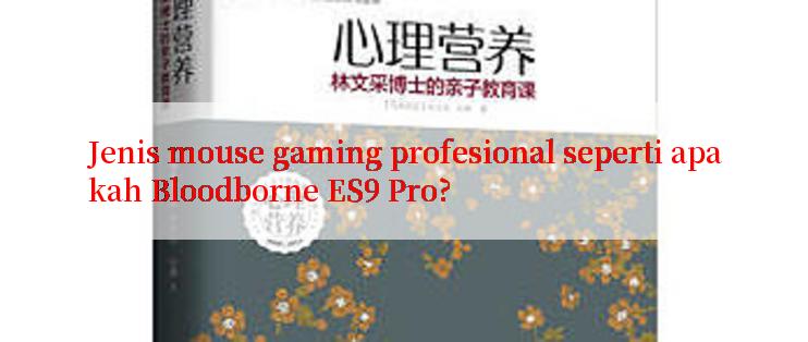 Jenis mouse gaming profesional seperti apakah Bloodborne ES9 Pro?