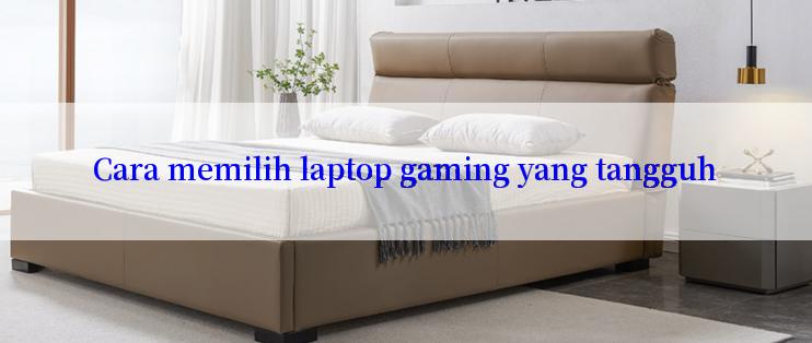 Cara memilih laptop gaming yang tangguh