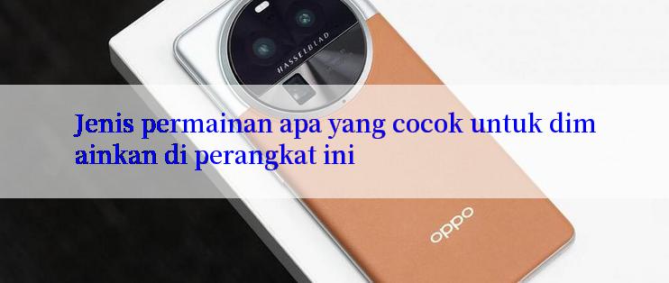 Jenis permainan apa yang cocok untuk dimainkan di perangkat ini