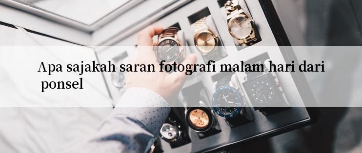 Apa sajakah saran fotografi malam hari dari ponsel