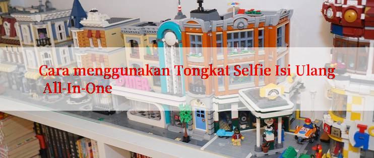 Cara menggunakan Tongkat Selfie Isi Ulang All-In-One