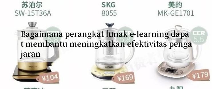 Bagaimana perangkat lunak e-learning dapat membantu meningkatkan efektivitas pengajaran